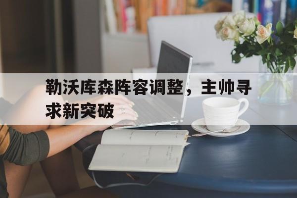 包含勒沃库森阵容调整，主帅寻求新突破的词条